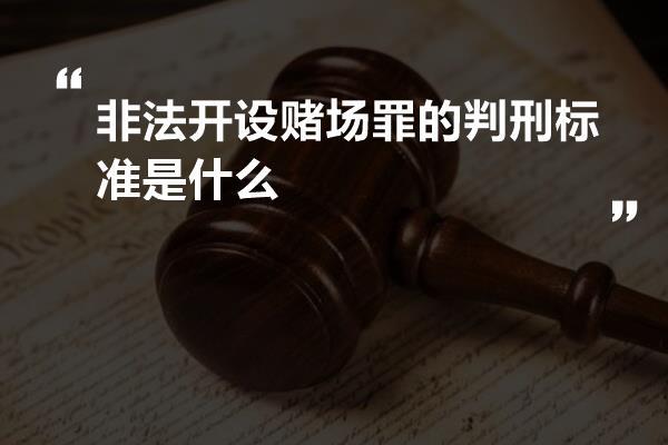 非法开设赌场罪的判刑标准是什么