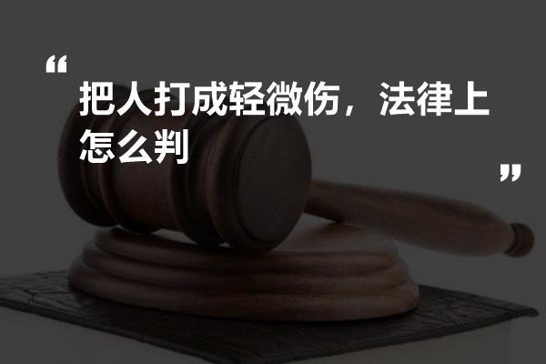 把人打成轻微伤？法律上怎么判