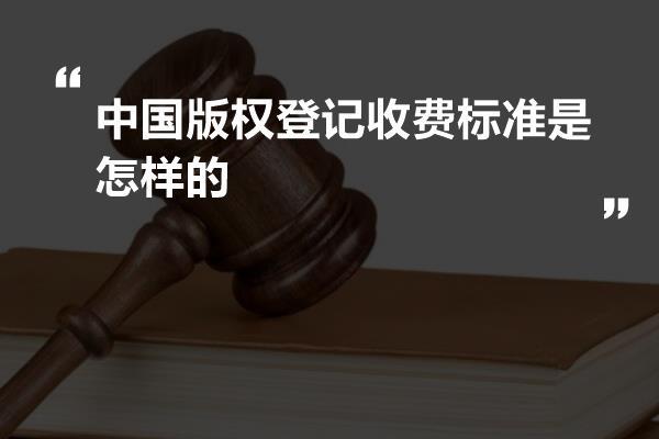 中国版权登记收费标准是怎样的