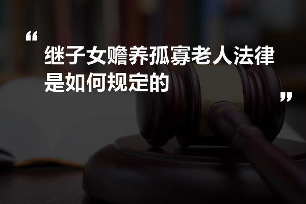 继子女赡养孤寡老人法律是如何规定的