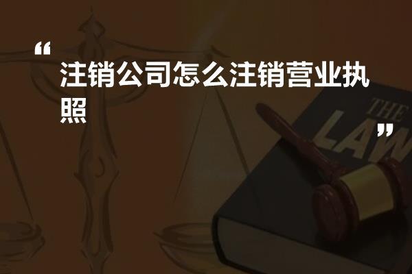 注销公司怎么注销营业执照