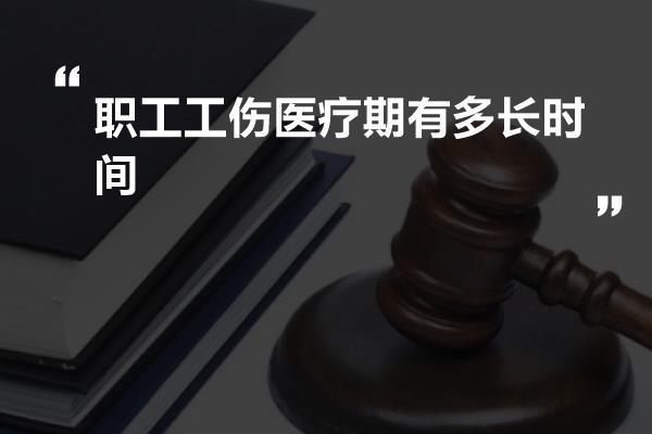 职工工伤医疗期有多长时间