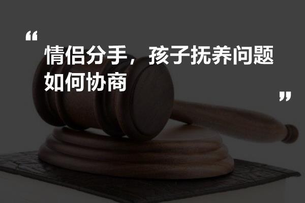 情侣分手？孩子抚养问题如何协商