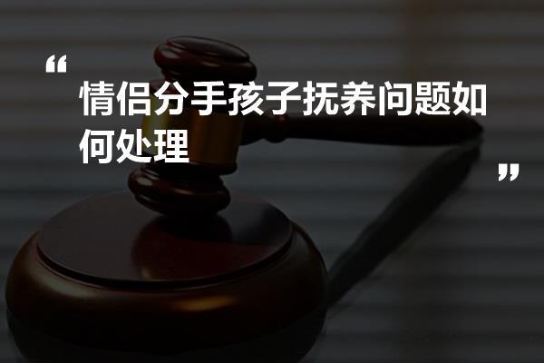 情侣分手孩子抚养问题如何处理