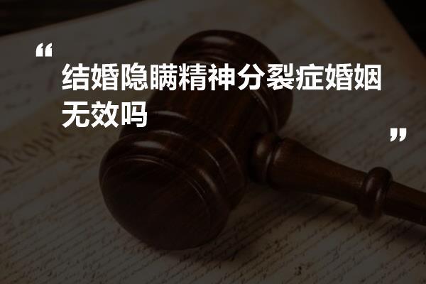 结婚隐瞒精神分裂症婚姻无效吗