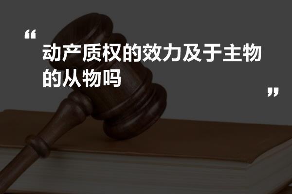 动产质权的效力及于主物的从物吗