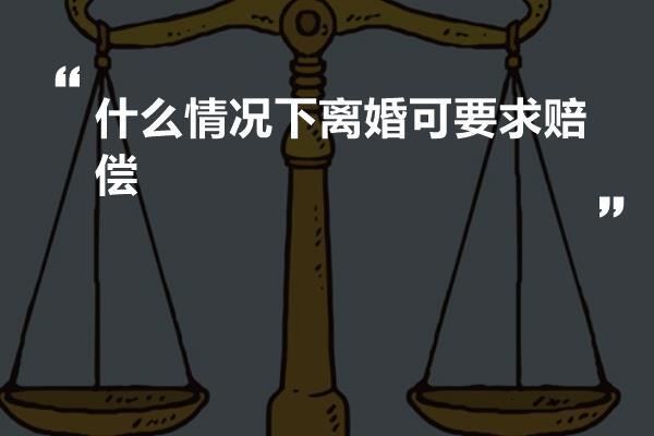 什么情况下离婚可要求赔偿