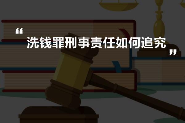 洗钱罪刑事责任如何追究