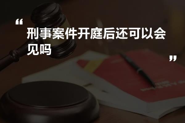 刑事案件开庭后还可以会见吗