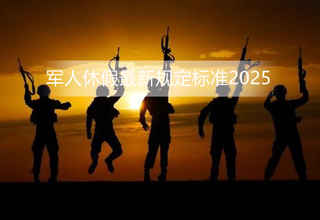 军人休假最新规定标准2025