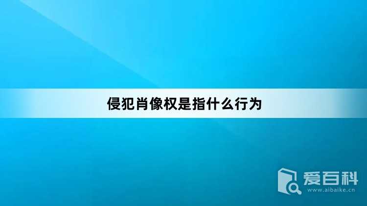 侵犯肖像权是指什么行为？侵犯肖像权是什么意思