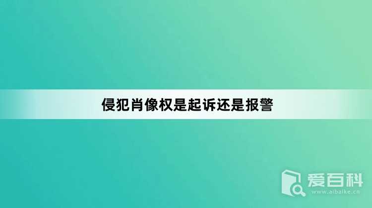 侵犯肖像权是起诉还是报警？侵犯肖像权该怎么办